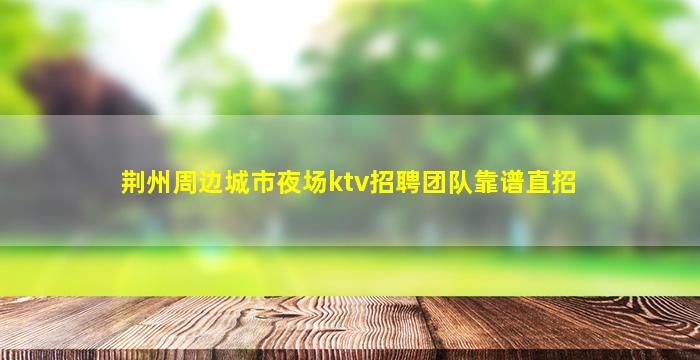 荆州周边城市夜场ktv招聘团队靠谱直招
